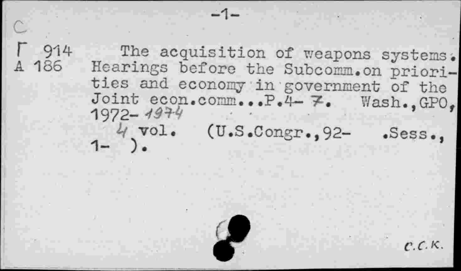 ﻿-1-
914 The acquisition of weapons systems 186 Hearings before the Subcomm.on priori ties and economy in government of the Joint econ.comm...P.4- 7. Wash..GPO 1972- J#**/	*
2/ vol. (U.S.Congr.,92- .Sess.,